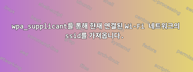 wpa_supplicant를 통해 현재 연결된 Wi-Fi 네트워크의 ssid를 가져옵니다.