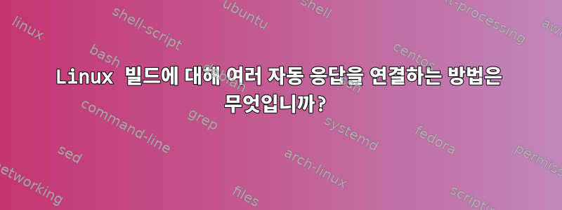 Linux 빌드에 대해 여러 자동 응답을 연결하는 방법은 무엇입니까?