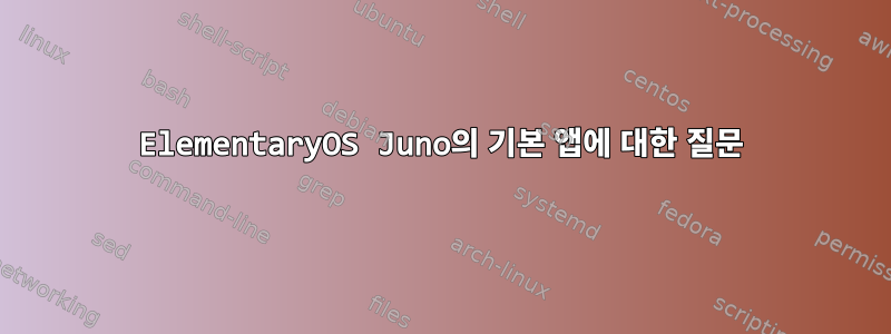 ElementaryOS Juno의 기본 앱에 대한 질문