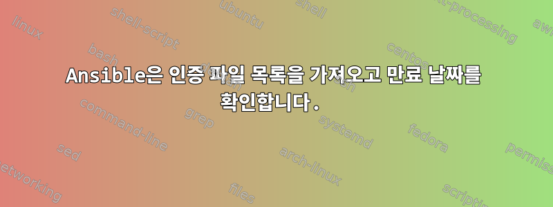 Ansible은 인증 파일 목록을 가져오고 만료 날짜를 확인합니다.