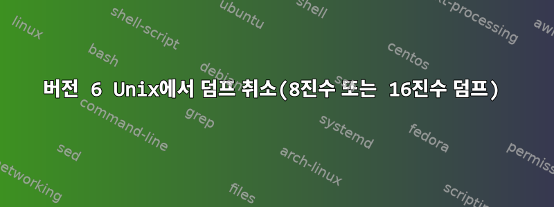 버전 6 Unix에서 덤프 취소(8진수 또는 16진수 덤프)