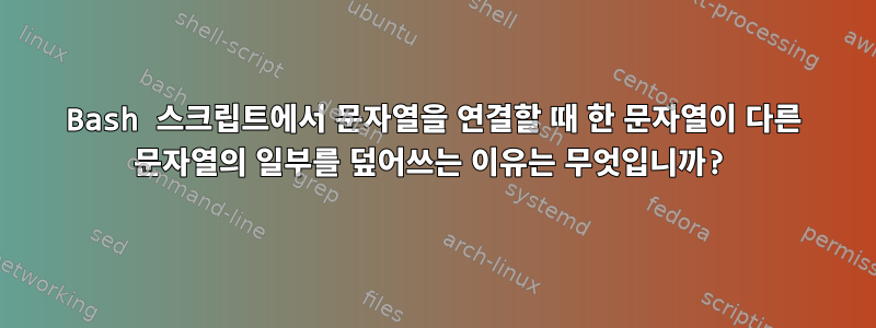 Bash 스크립트에서 문자열을 연결할 때 한 문자열이 다른 문자열의 일부를 덮어쓰는 이유는 무엇입니까?