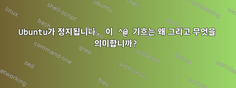 Ubuntu가 정지됩니다. 이 ^@ 기호는 왜 그리고 무엇을 의미합니까?