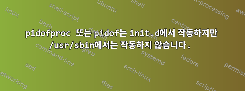 pidofproc 또는 pidof는 init.d에서 작동하지만 /usr/sbin에서는 작동하지 않습니다.