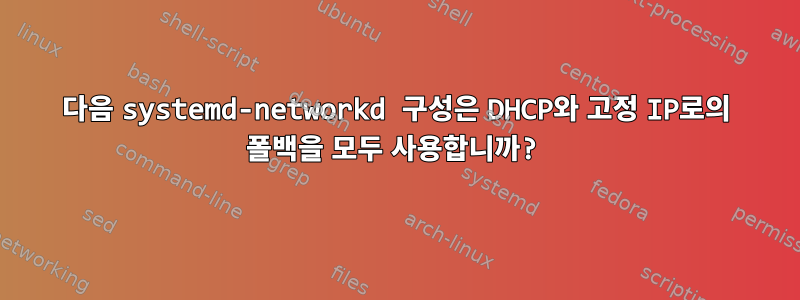 다음 systemd-networkd 구성은 DHCP와 고정 IP로의 폴백을 모두 사용합니까?