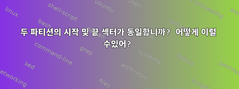 두 파티션의 시작 및 끝 섹터가 동일합니까? 어떻게 이럴 수있어?