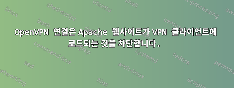 OpenVPN 연결은 Apache 웹사이트가 VPN 클라이언트에 로드되는 것을 차단합니다.