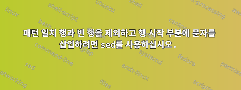 패턴 일치 행과 빈 행을 제외하고 행 시작 부분에 문자를 삽입하려면 sed를 사용하십시오.