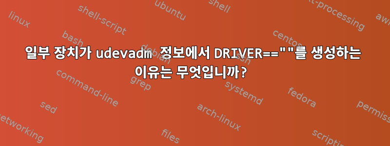 일부 장치가 udevadm 정보에서 DRIVER==""를 생성하는 이유는 무엇입니까?