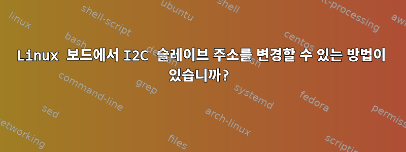 Linux 보드에서 I2C 슬레이브 주소를 변경할 수 있는 방법이 있습니까?