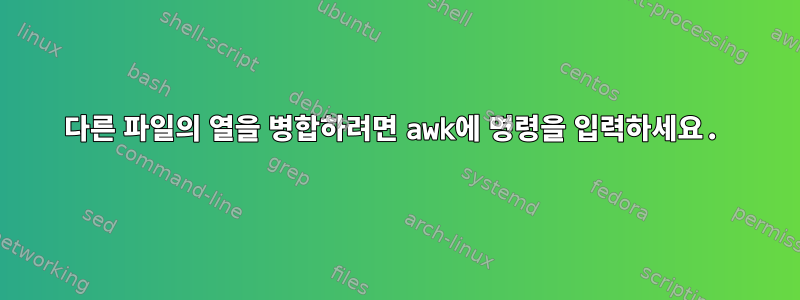 다른 파일의 열을 병합하려면 awk에 명령을 입력하세요.