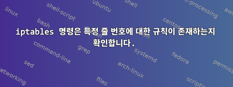 iptables 명령은 특정 줄 번호에 대한 규칙이 존재하는지 확인합니다.