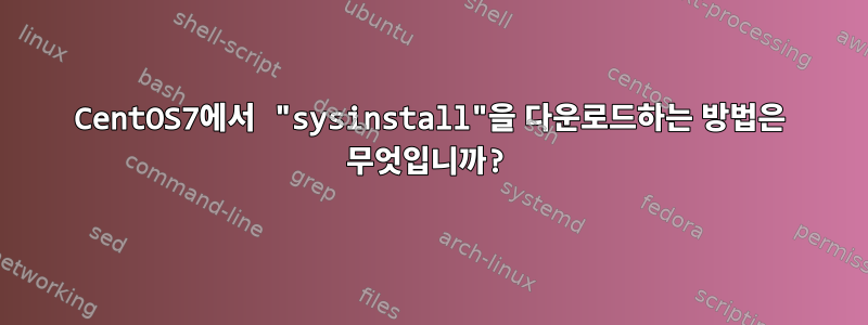 CentOS7에서 "sysinstall"을 다운로드하는 방법은 무엇입니까?