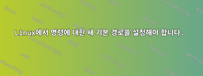 Linux에서 명령에 대한 새 기본 경로를 설정해야 합니다.