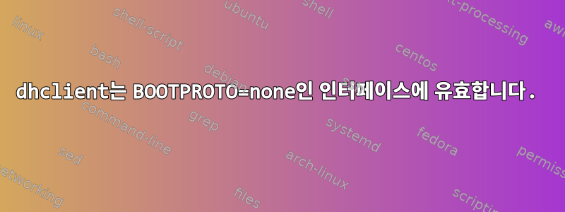 dhclient는 BOOTPROTO=none인 인터페이스에 유효합니다.