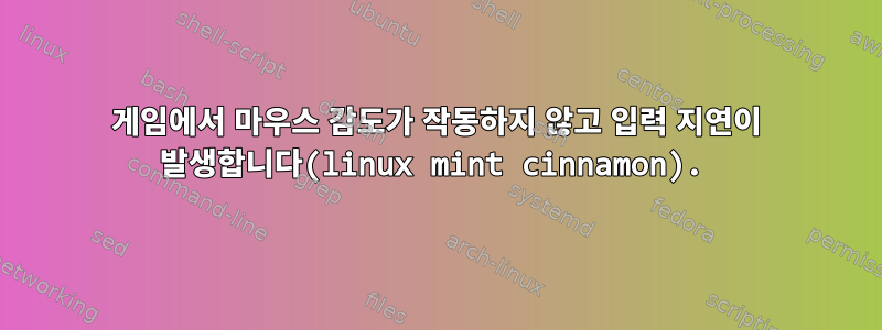 게임에서 마우스 감도가 작동하지 않고 입력 지연이 발생합니다(linux mint cinnamon).