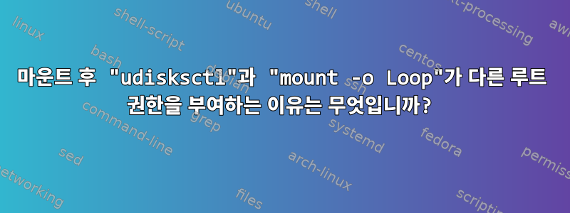 마운트 후 "udisksctl"과 "mount -o Loop"가 다른 루트 권한을 부여하는 이유는 무엇입니까?