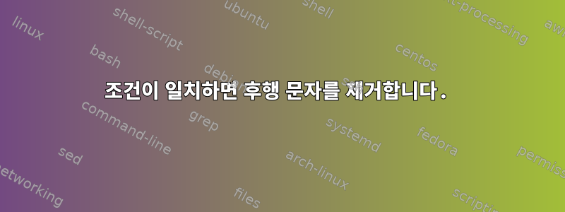 조건이 일치하면 후행 문자를 제거합니다.