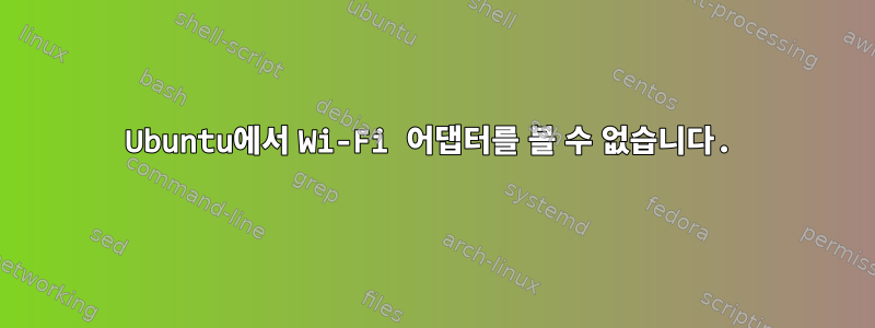 Ubuntu에서 Wi-Fi 어댑터를 볼 수 없습니다.