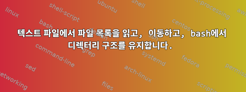 텍스트 파일에서 파일 목록을 읽고, 이동하고, bash에서 디렉터리 구조를 유지합니다.