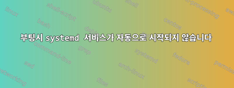 부팅시 systemd 서비스가 자동으로 시작되지 않습니다