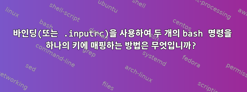 바인딩(또는 .inputrc)을 사용하여 두 개의 bash 명령을 하나의 키에 매핑하는 방법은 무엇입니까?