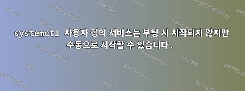 systemctl 사용자 정의 서비스는 부팅 시 시작되지 않지만 수동으로 시작할 수 있습니다.