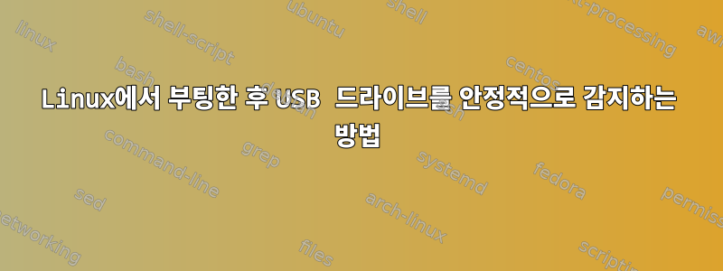 Linux에서 부팅한 후 USB 드라이브를 안정적으로 감지하는 방법