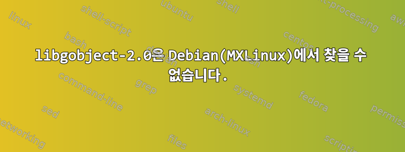 libgobject-2.0은 Debian(MXLinux)에서 찾을 수 없습니다.