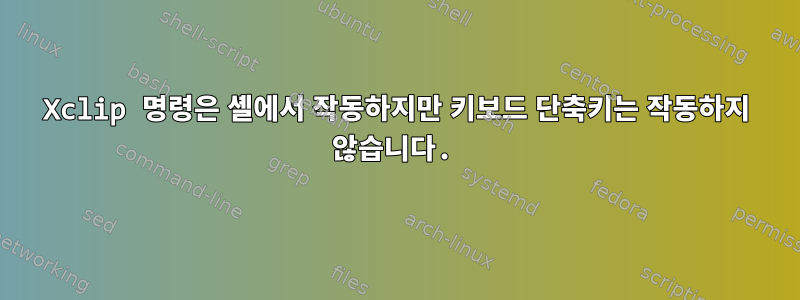 Xclip 명령은 셸에서 작동하지만 키보드 단축키는 작동하지 않습니다.