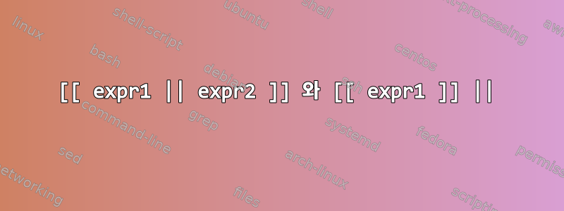 [[ expr1 || expr2 ]] 와 [[ expr1 ]] ||