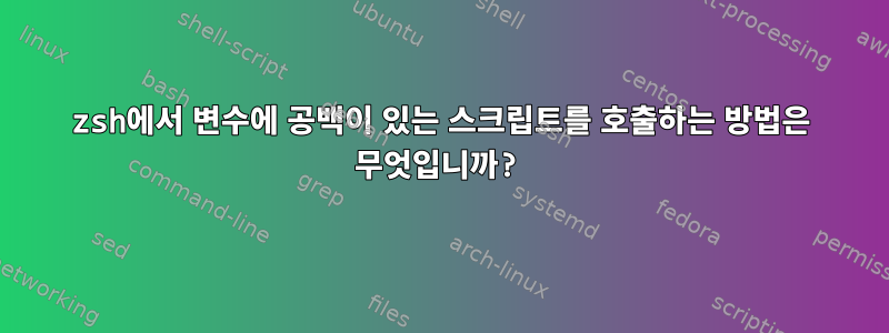 zsh에서 변수에 공백이 있는 스크립트를 호출하는 방법은 무엇입니까?