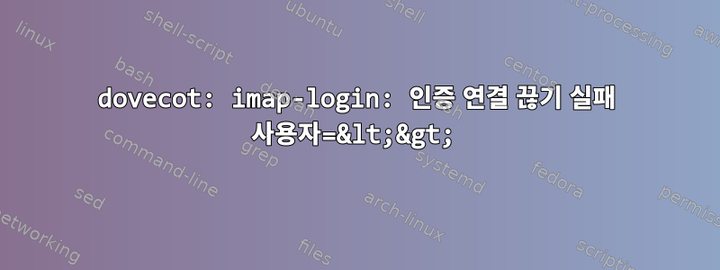 dovecot: imap-login: 인증 연결 끊기 실패 사용자=&lt;&gt;