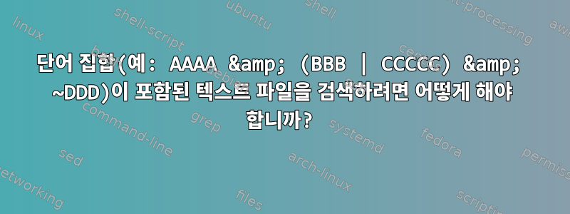 단어 집합(예: AAAA &amp; (BBB | CCCCC) &amp; ~DDD)이 포함된 텍스트 파일을 검색하려면 어떻게 해야 합니까?