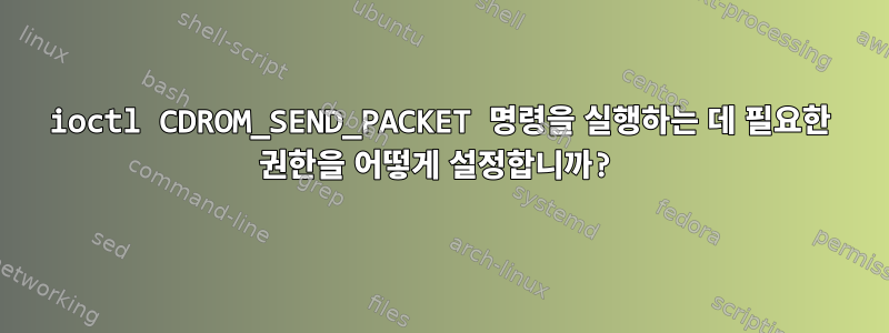 ioctl CDROM_SEND_PACKET 명령을 실행하는 데 필요한 권한을 어떻게 설정합니까?