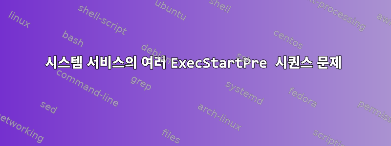 시스템 서비스의 여러 ExecStartPre 시퀀스 문제