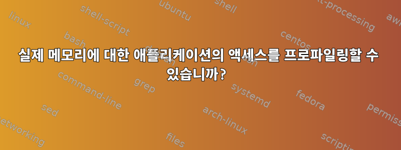 실제 메모리에 대한 애플리케이션의 액세스를 프로파일링할 수 있습니까?