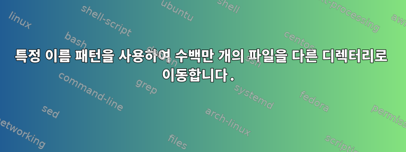 특정 이름 패턴을 사용하여 수백만 개의 파일을 다른 디렉터리로 이동합니다.