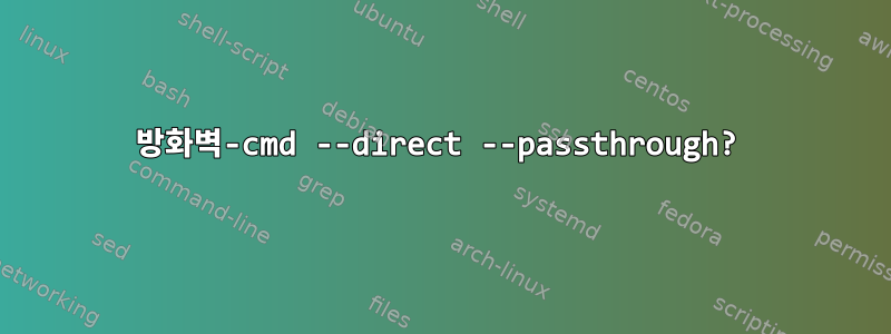 방화벽-cmd --direct --passthrough?