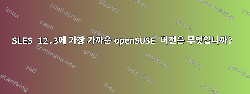 SLES 12.3에 가장 가까운 openSUSE 버전은 무엇입니까?