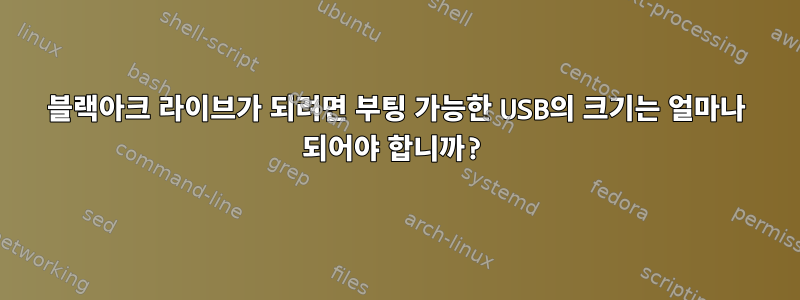 블랙아크 라이브가 되려면 부팅 가능한 USB의 크기는 얼마나 되어야 합니까?