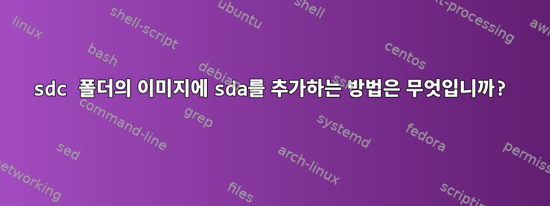 sdc 폴더의 이미지에 sda를 추가하는 방법은 무엇입니까?