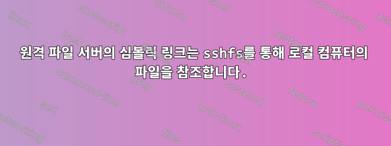 원격 파일 서버의 심볼릭 링크는 sshfs를 통해 로컬 컴퓨터의 파일을 참조합니다.