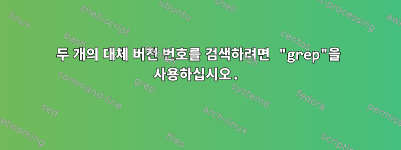 두 개의 대체 버전 번호를 검색하려면 "grep"을 사용하십시오.