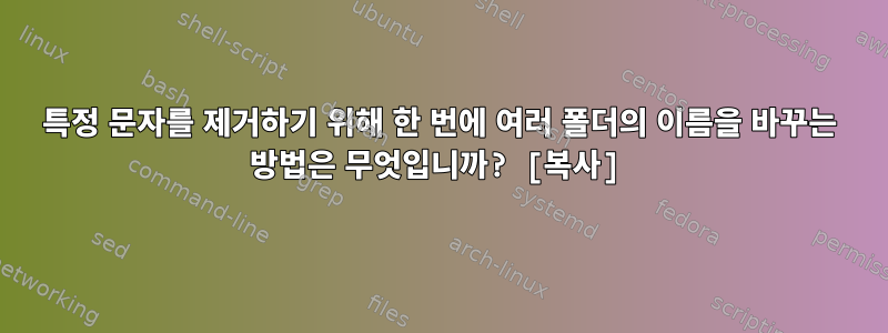 특정 문자를 제거하기 위해 한 번에 여러 폴더의 이름을 바꾸는 방법은 무엇입니까? [복사]