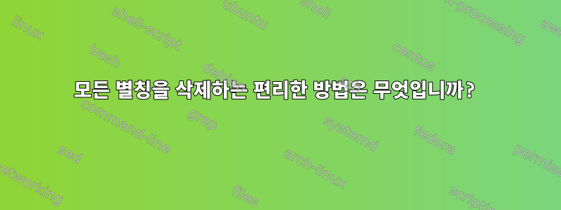 모든 별칭을 삭제하는 편리한 방법은 무엇입니까?