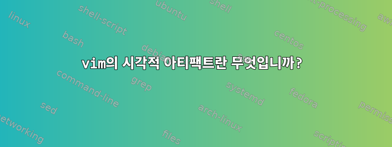 vim의 시각적 아티팩트란 무엇입니까?