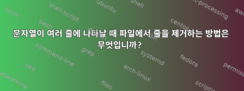 문자열이 여러 줄에 나타날 때 파일에서 줄을 제거하는 방법은 무엇입니까?