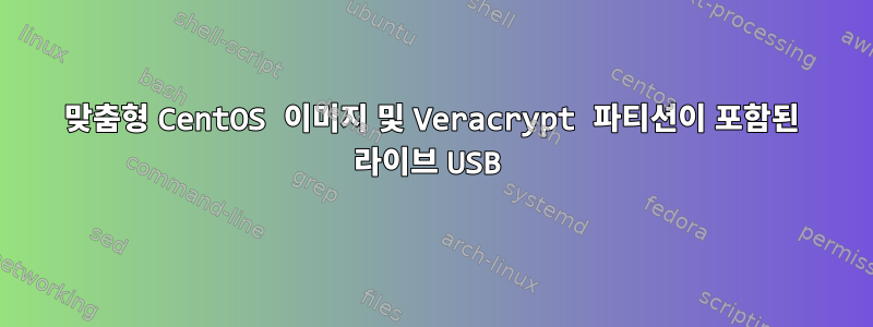 맞춤형 CentOS 이미지 및 Veracrypt 파티션이 포함된 라이브 USB