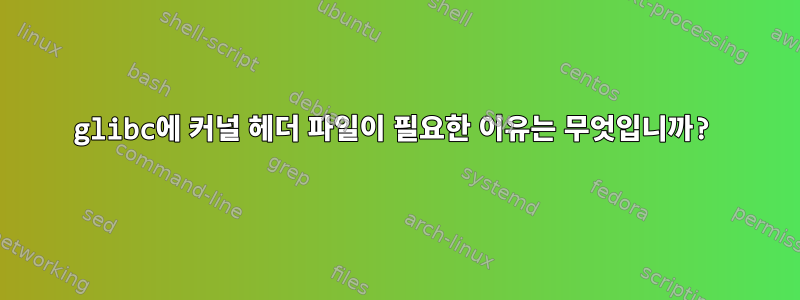 glibc에 커널 헤더 파일이 필요한 이유는 무엇입니까?